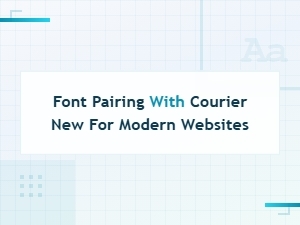 Font Pairing with Courier New for Modern Websites