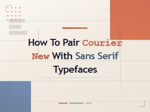 Pairing Courier New with Sans Serif Typefaces: a Web Design Guide